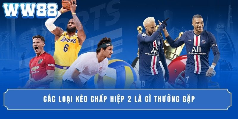 Các loại kèo chấp hiệp 2 là gì thường gặp