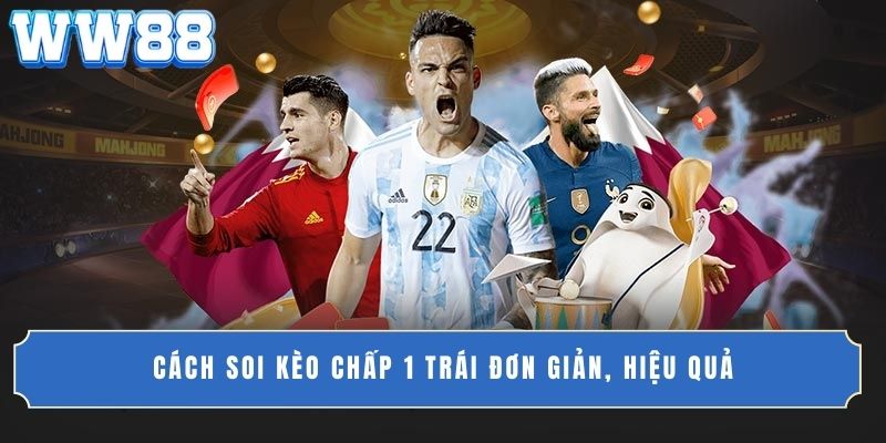 Cách soi kèo chấp 1 trái đơn giản, hiệu quả