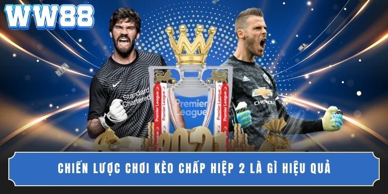 Chiến lược chơi kèo chấp hiệp 2 là gì hiệu quả