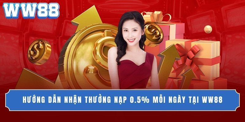 Hướng dẫn nhận thưởng nạp 0.5% mỗi ngày tại WW88