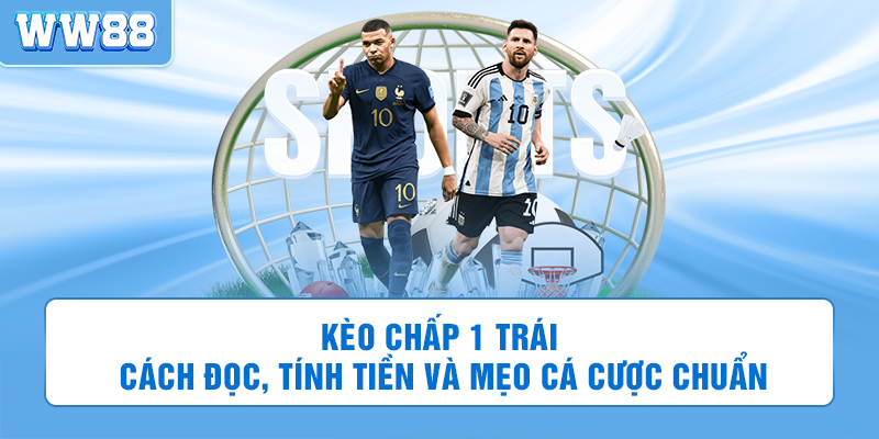 Kèo chấp 1 trái: Cách đọc, tính tiền và mẹo cá cược chuẩn
