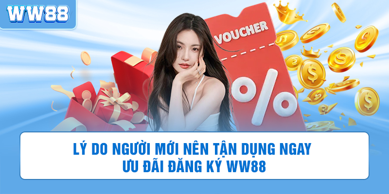Lý do người mới nên tận dụng ngay ưu đãi đăng ký WW88