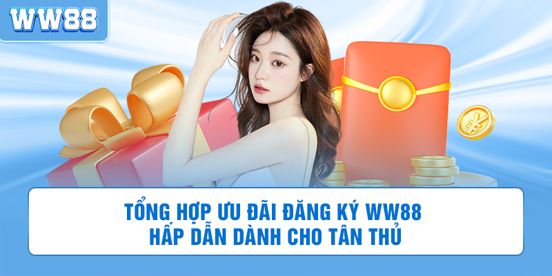 Tổng hợp ưu đãi đăng ký WW88 hấp dẫn dành cho tân thủ