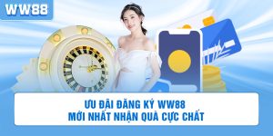 Ưu Đãi Đăng Ký WW88 Mới Nhất | Nhận Quà Cực Chất